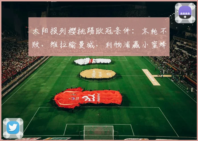 太阳报列樱桃踢欧冠条件：末轮不败，维拉输曼城，利物浦赢小蜜蜂