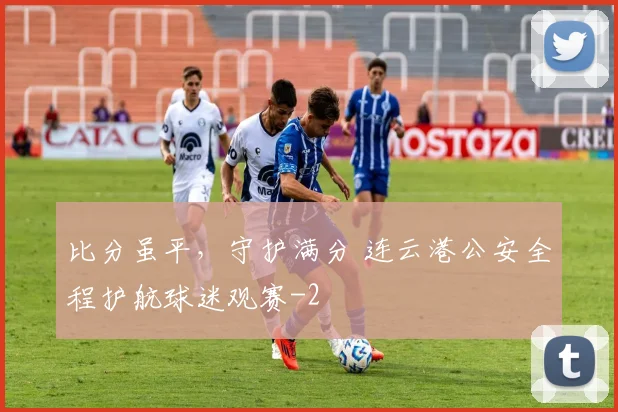 比分虽平，守护满分 连云港公安全程护航球迷观赛