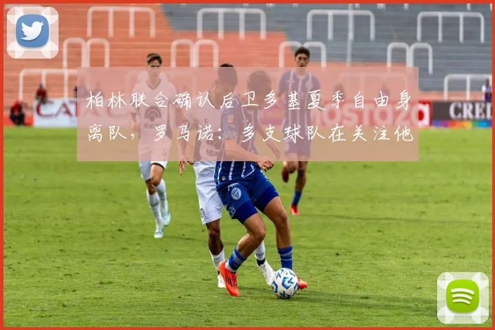 柏林联合确认后卫多基夏季自由身离队，罗马诺：多支球队在关注他