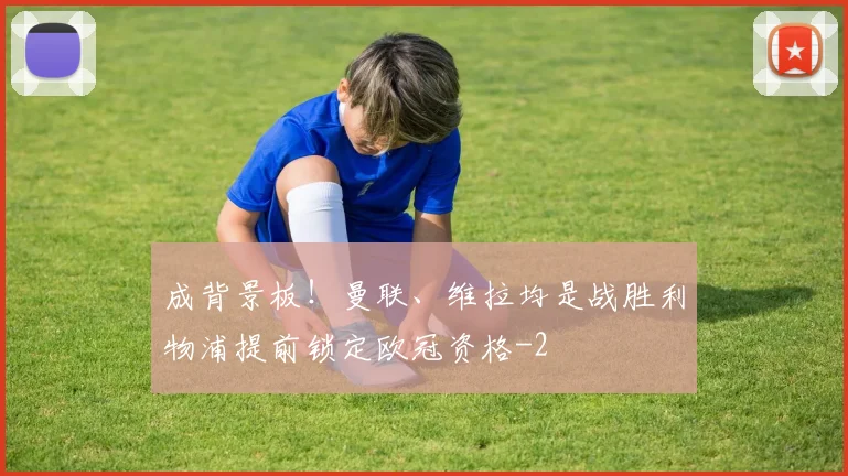 成背景板！曼联、维拉均是战胜利物浦提前锁定欧冠资格