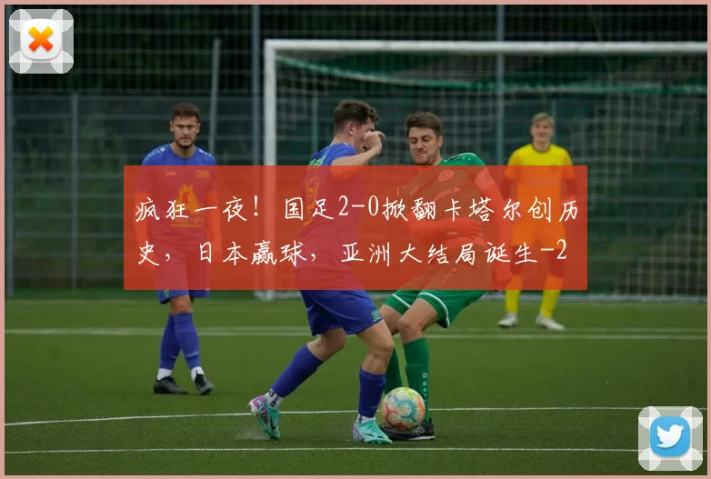 疯狂一夜！国足2-0掀翻卡塔尔创历史，日本赢球，亚洲大结局诞生