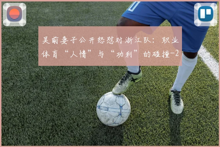 吴前妻子公开怒怼对浙江队：职业体育“人情”与“功利”的碰撞