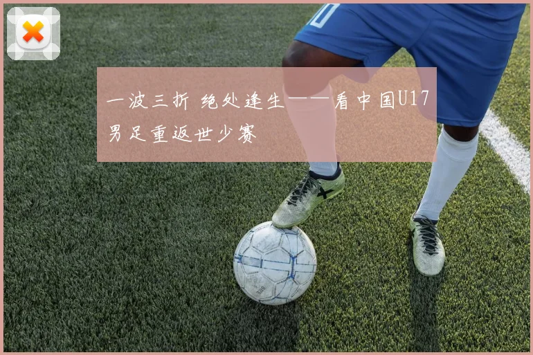 一波三折 绝处逢生——看中国U17男足重返世少赛