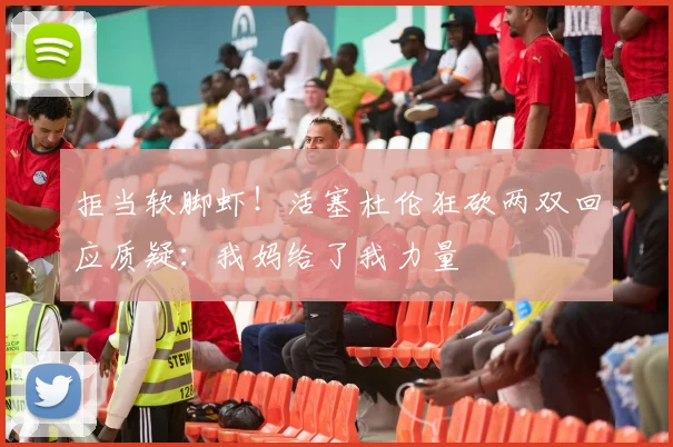 拒当软脚虾！活塞杜伦狂砍两双回应质疑：我妈给了我力量