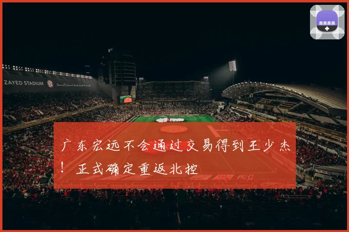 广东宏远不会通过交易得到王少杰！正式确定重返北控