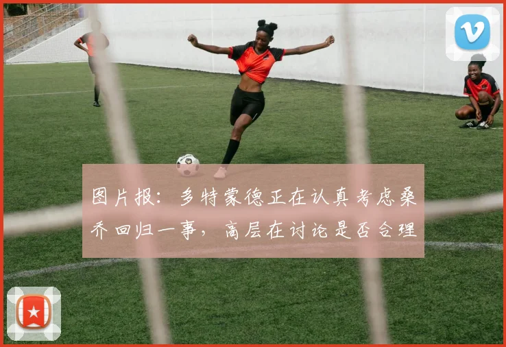 图片报：多特蒙德正在认真考虑桑乔回归一事，高层在讨论是否合理