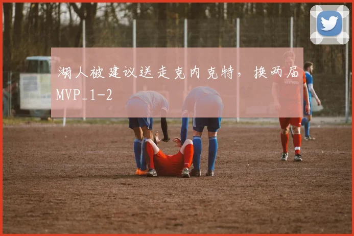 湖人被建议送走克内克特，换两届MVP_1