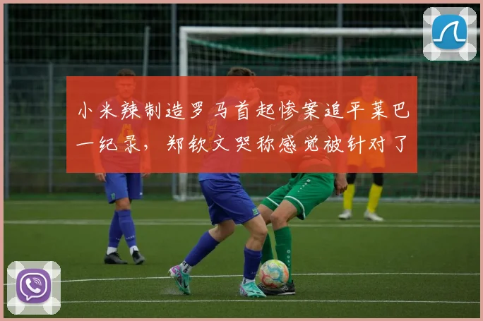 小米辣制造罗马首起惨案追平莱巴一纪录，郑钦文哭称感觉被针对了
