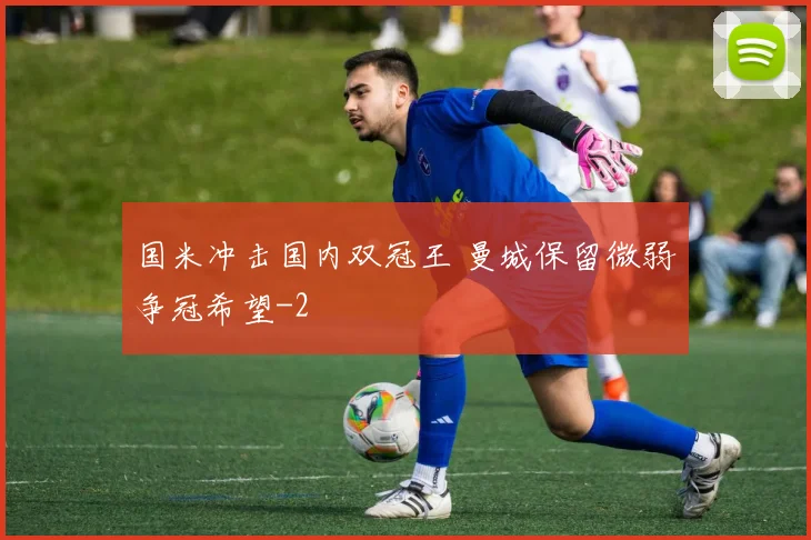 国米冲击国内双冠王 曼城保留微弱争冠希望