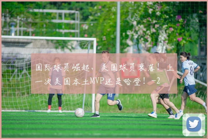 国际球员崛起，美国球员衰落！上一次美国本土MVP还是哈登！