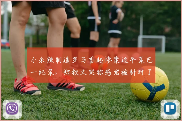 小米辣制造罗马首起惨案追平莱巴一纪录，郑钦文哭称感觉被针对了
