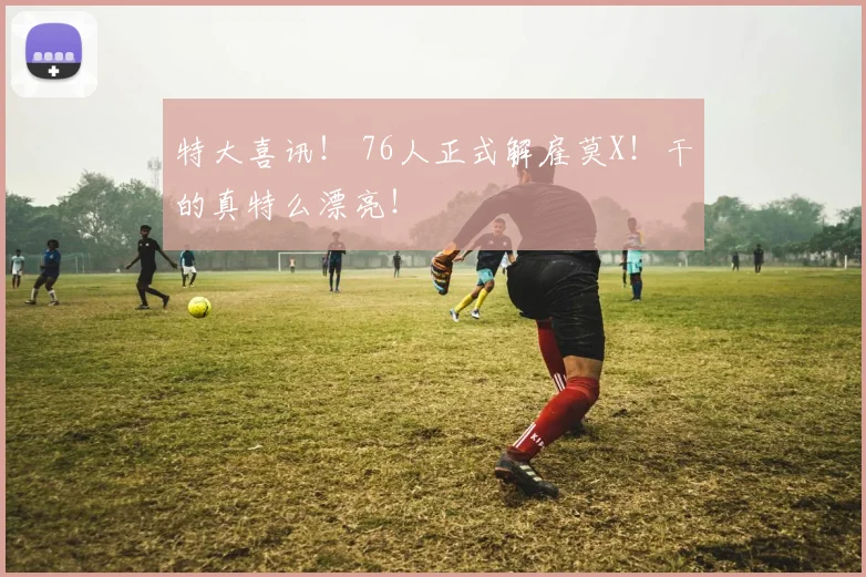 特大喜讯！ 76人正式解雇莫X！干的真特么漂亮！