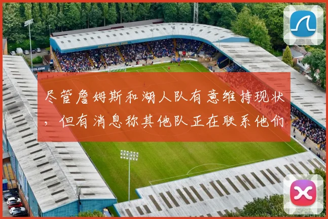 尽管詹姆斯和湖人队有意维持现状，但有消息称其他队正在联系他们