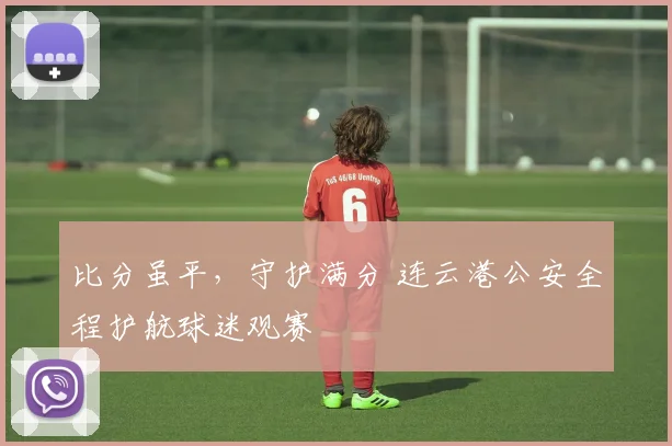 比分虽平，守护满分 连云港公安全程护航球迷观赛
