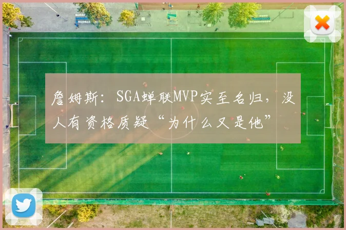 詹姆斯：SGA蝉联MVP实至名归，没人有资格质疑“为什么又是他”
