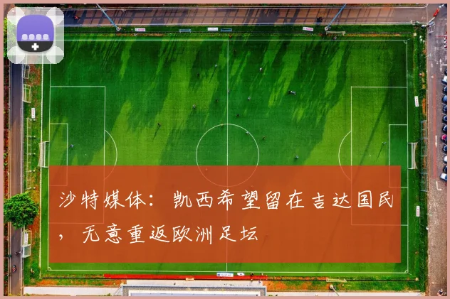 沙特媒体：凯西希望留在吉达国民，无意重返欧洲足坛