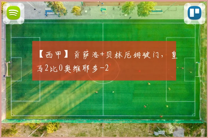 【西甲】贡萨洛+贝林厄姆破门，皇马2比0奥维耶多
