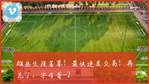 雄鹿生涯落幕！最快速度交易！再见了，字母哥