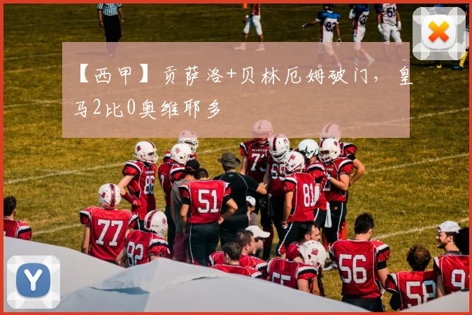 【西甲】贡萨洛+贝林厄姆破门，皇马2比0奥维耶多