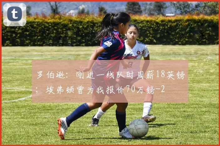 罗伯逊：刚进一线队时周薪18英镑；埃弗顿曾为我报价70万镑