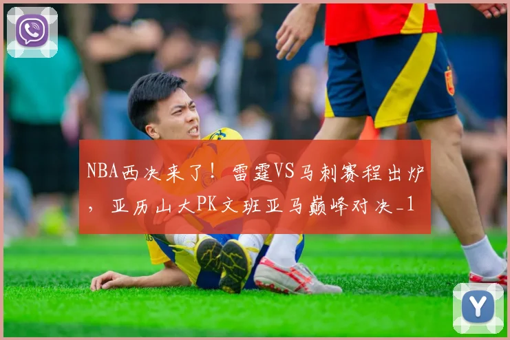 NBA西决来了！雷霆VS马刺赛程出炉，亚历山大PK文班亚马巅峰对决_1