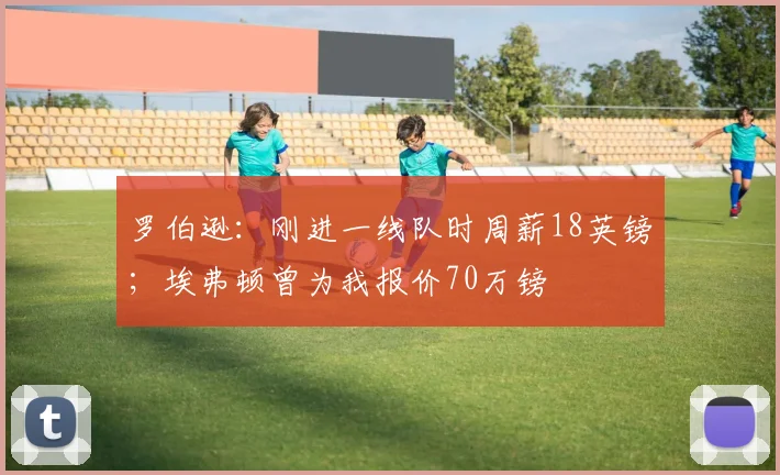 罗伯逊：刚进一线队时周薪18英镑；埃弗顿曾为我报价70万镑
