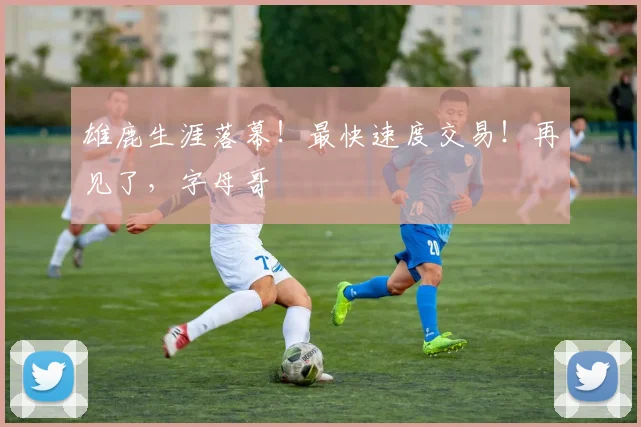 雄鹿生涯落幕！最快速度交易！再见了，字母哥