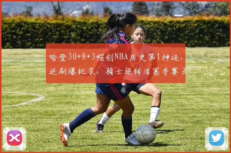 哈登30+8+3帽创NBA历史第1神迹，还刷爆纪录，骑士逆转活塞夺赛点