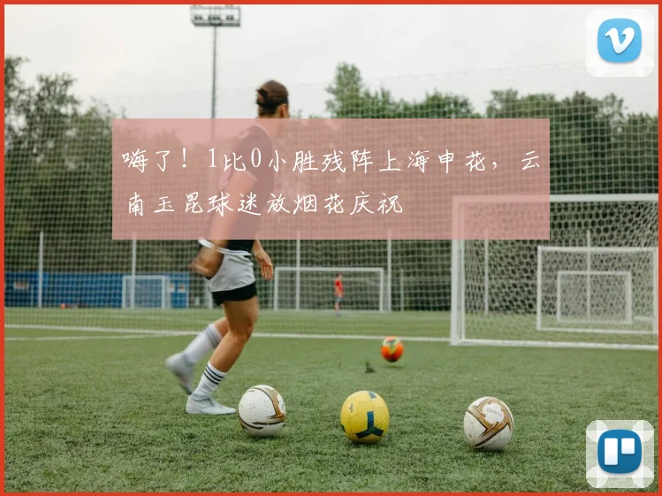 嗨了！1比0小胜残阵上海申花，云南玉昆球迷放烟花庆祝