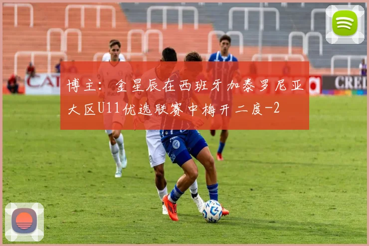 博主：金星辰在西班牙加泰罗尼亚大区U11优选联赛中梅开二度
