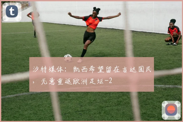 沙特媒体：凯西希望留在吉达国民，无意重返欧洲足坛