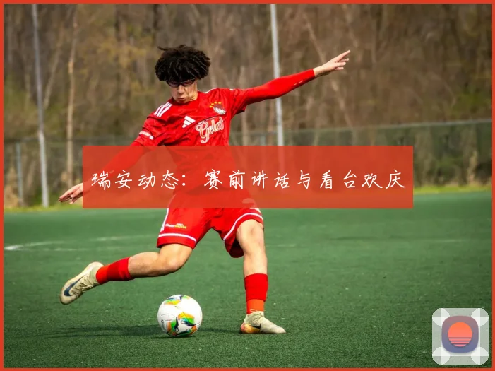 瑞安动态：赛前讲话与看台欢庆