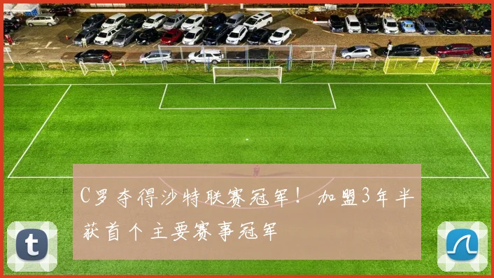 C罗夺得沙特联赛冠军！加盟3年半获首个主要赛事冠军