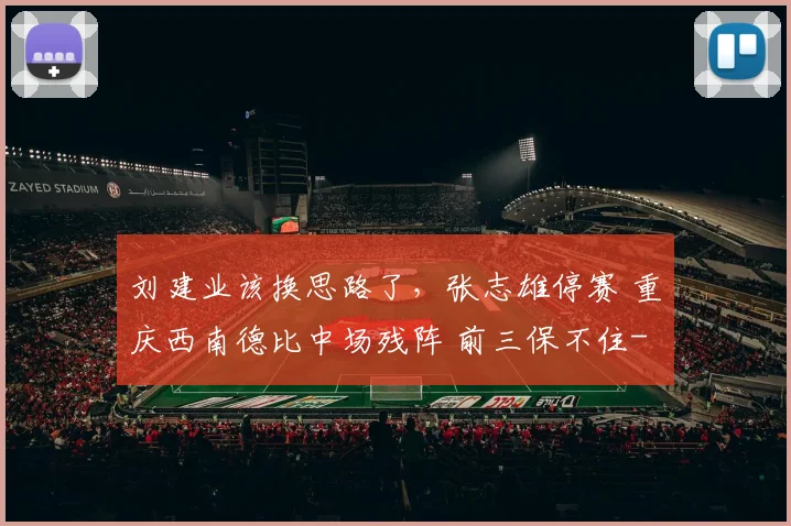 刘建业该换思路了，张志雄停赛 重庆西南德比中场残阵 前三保不住