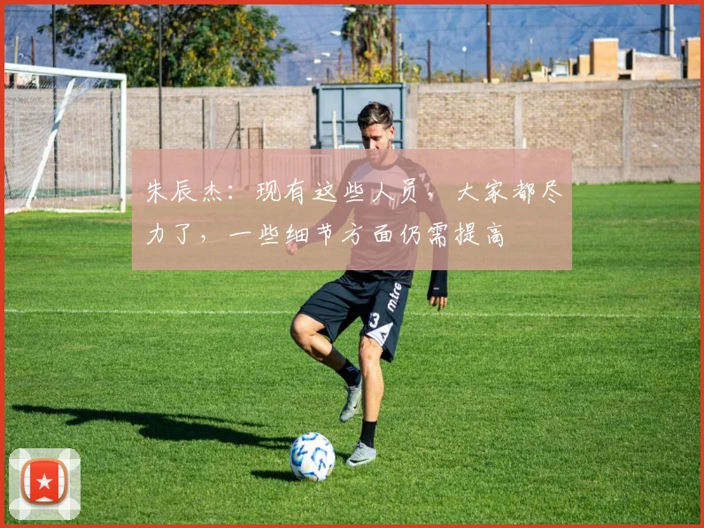 朱辰杰：现有这些人员，大家都尽力了，一些细节方面仍需提高